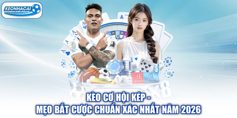 Kèo Cơ Hội kép - Mẹo Bắt Cược Chuẩn Xác Nhất Năm 2026