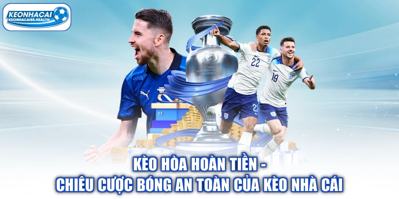 Kèo Hòa Hoàn Tiền - Chiêu Cược Bóng An Toàn Của Kèo Nhà Cái