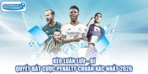 Kèo Luân Lưu - Bí Quyết Bắt Cược Penalty Chuẩn Xác Nhất 2026