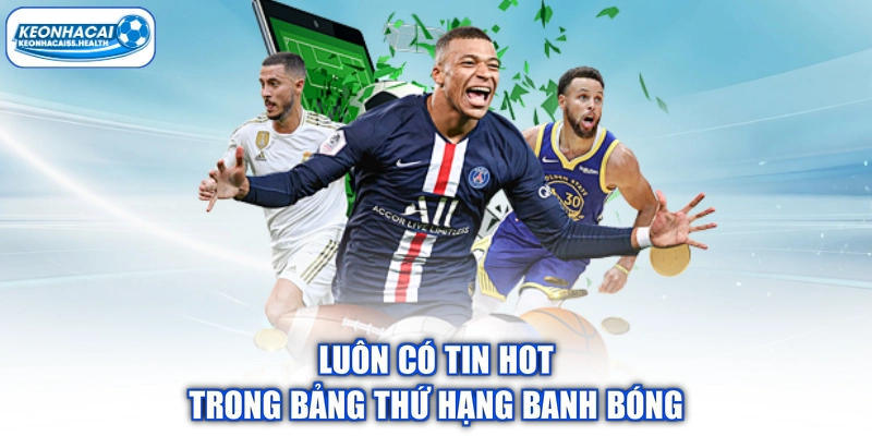 Luôn có tin Hot trong bảng thứ hạng banh bóng