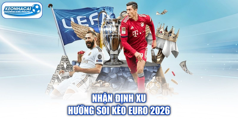 Nhận định xu hướng soi kèo Euro 2026