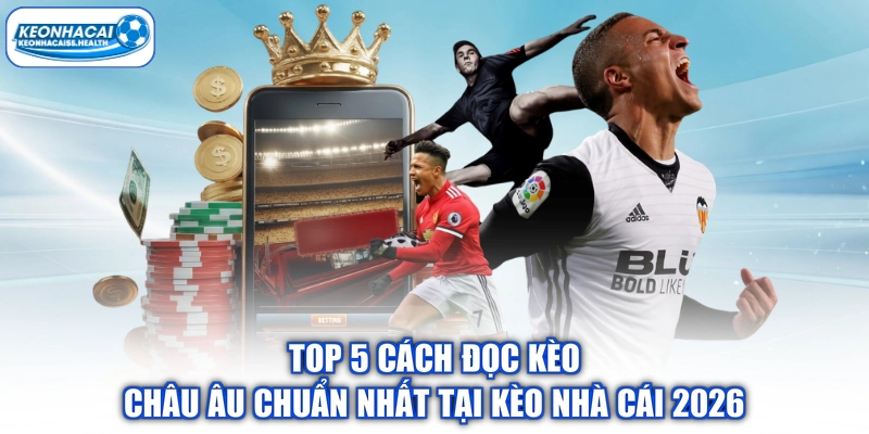 Top 5 Cách Đọc Kèo Châu Âu Chuẩn Nhất Tại Kèo Nhà Cái 2026